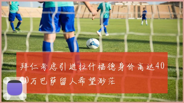 拜仁考虑引进拉什福德身价高达4000万巴萨留人希望渺茫
