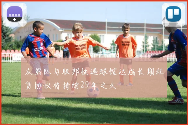 灰熊队与联邦快递球馆达成长期租赁协议将持续29年之久