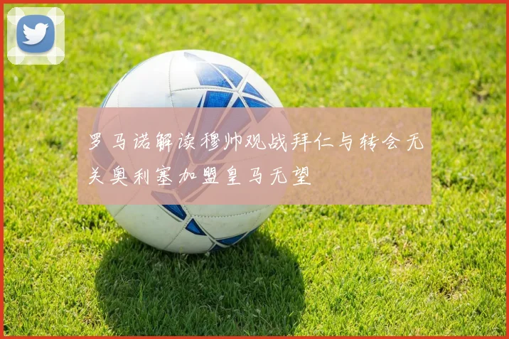 罗马诺解读穆帅观战拜仁与转会无关奥利塞加盟皇马无望