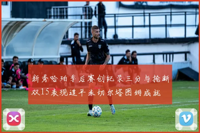 新秀哈珀季后赛创纪录三分与抢断双15表现追平米切尔塔图姆成就