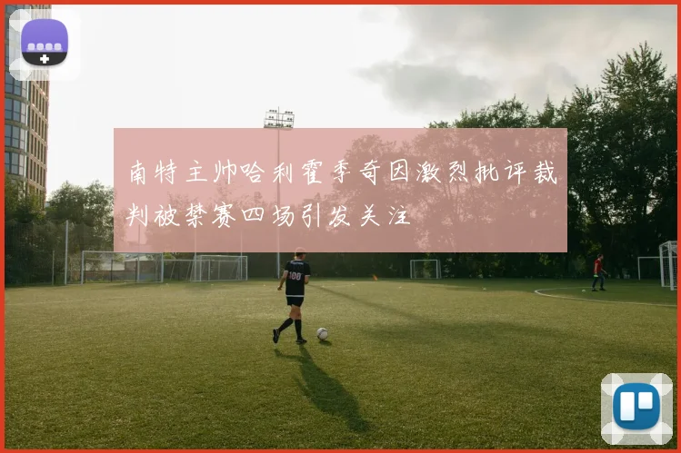 南特主帅哈利霍季奇因激烈批评裁判被禁赛四场引发关注