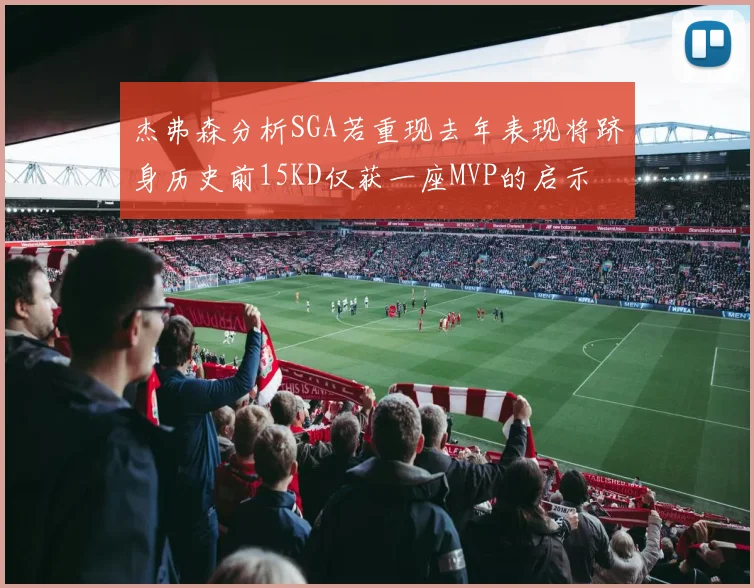 杰弗森分析SGA若重现去年表现将跻身历史前15KD仅获一座MVP的启示