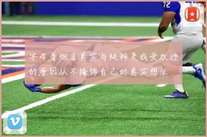 字母哥坦言真实与纯粹是我受欢迎的原因从不掩饰自己的真实想法